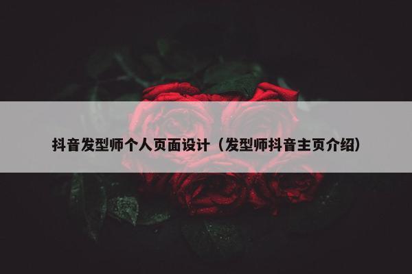 抖音发型师个人页面设计（发型师抖音主页介绍）