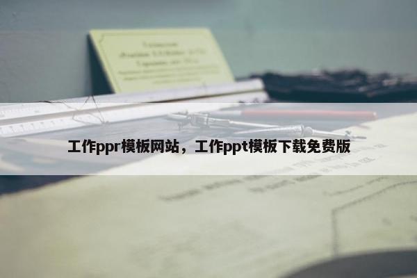 工作ppr模板网站，工作ppt模板下载免费版