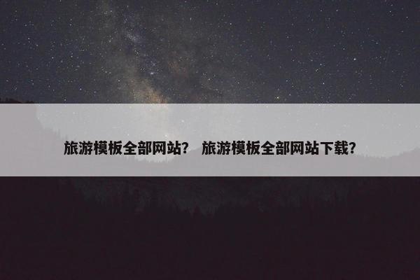 旅游模板全部网站？ 旅游模板全部网站下载？