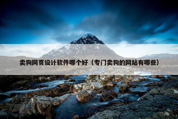 卖狗网页设计软件哪个好（专门卖狗的网站有哪些）