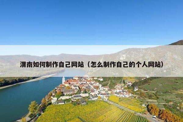 渭南如何制作自己网站（怎么制作自己的个人网站）