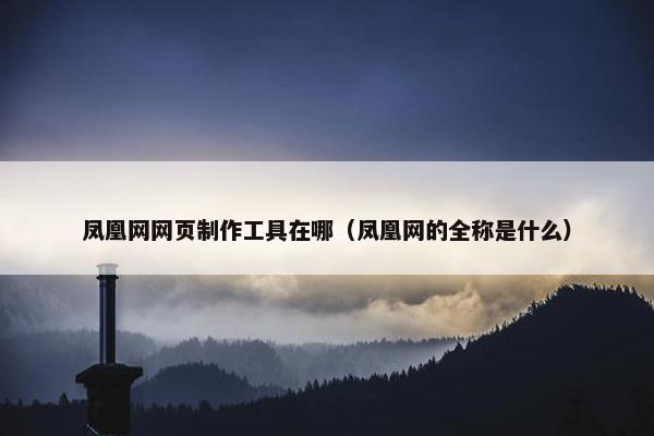 凤凰网网页制作工具在哪（凤凰网的全称是什么）