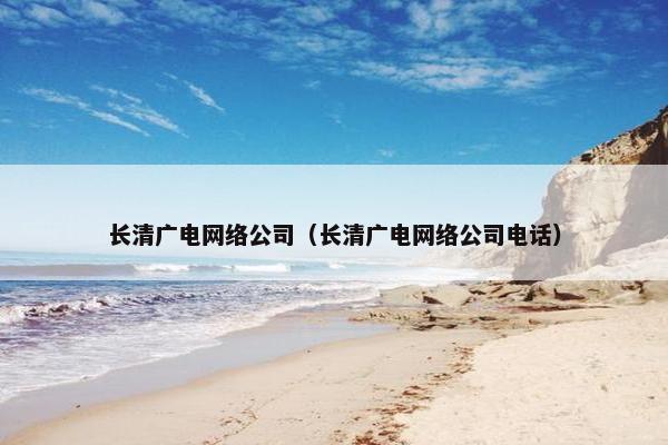 长清广电网络公司（长清广电网络公司电话）