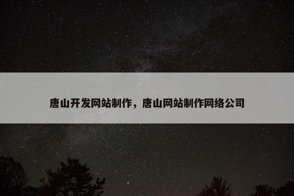 唐山开发网站制作，唐山网站制作网络公司