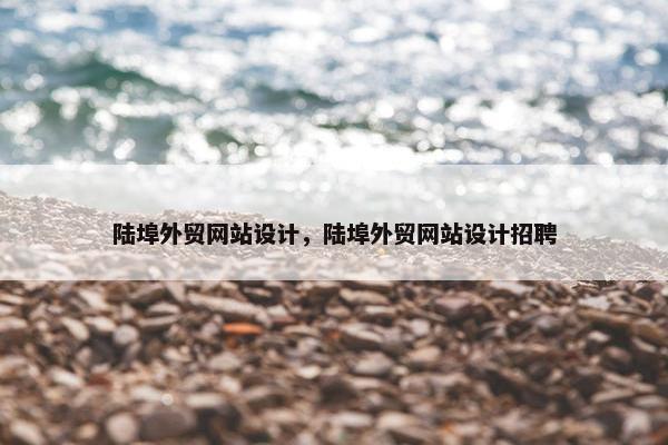 陆埠外贸网站设计，陆埠外贸网站设计招聘