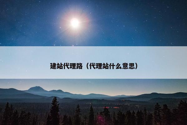 建站代理路（代理站什么意思）