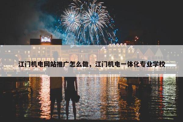 江门机电网站推广怎么做，江门机电一体化专业学校