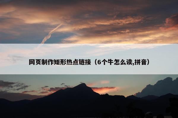 网页制作矩形热点链接（6个牛怎么读,拼音）