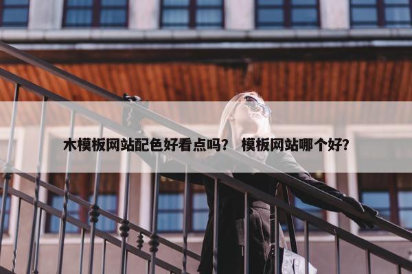 木模板网站配色好看点吗？ 模板网站哪个好？