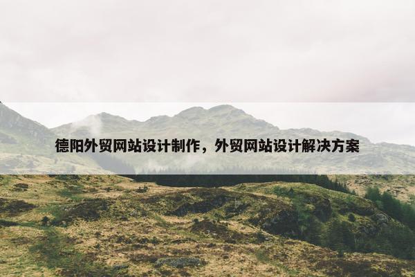 德阳外贸网站设计制作，外贸网站设计解决方案