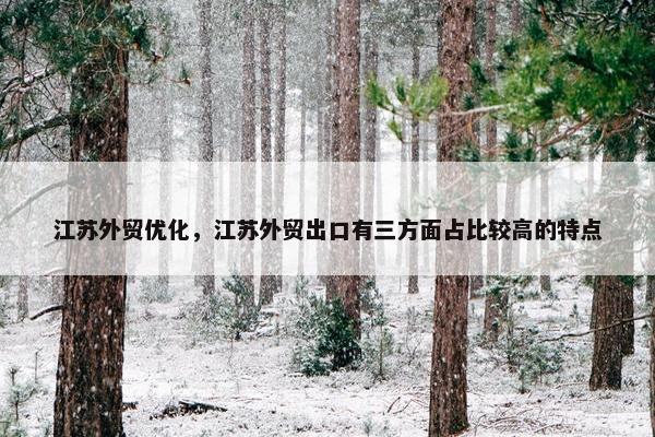 江苏外贸优化，江苏外贸出口有三方面占比较高的特点
