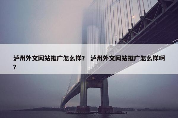 泸州外文网站推广怎么样？ 泸州外文网站推广怎么样啊？