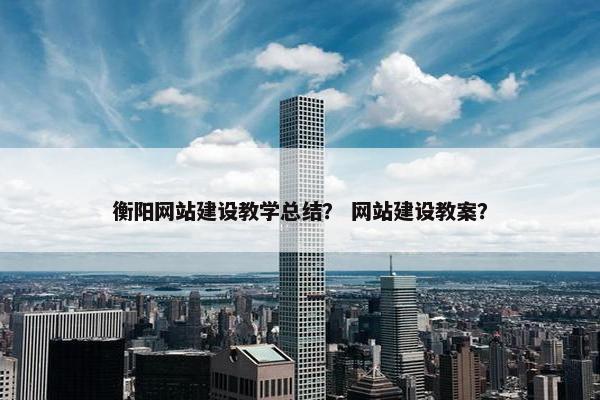衡阳网站建设教学总结？ 网站建设教案？