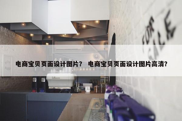电商宝贝页面设计图片？ 电商宝贝页面设计图片高清？