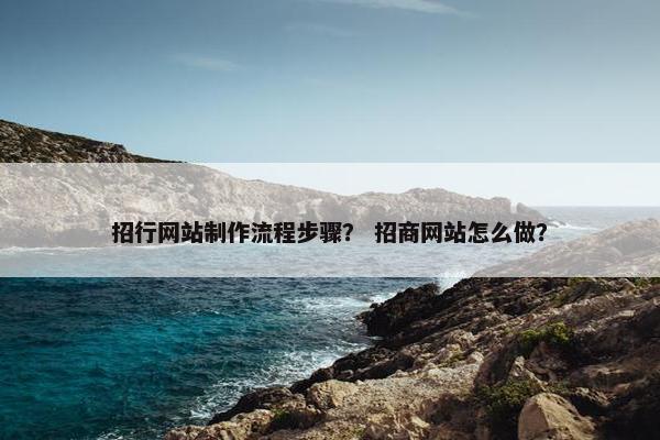 招行网站制作流程步骤？ 招商网站怎么做？