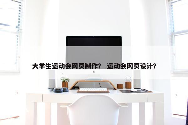 大学生运动会网页制作？ 运动会网页设计？
