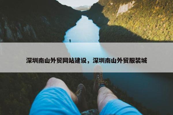 深圳南山外贸网站建设，深圳南山外贸服装城