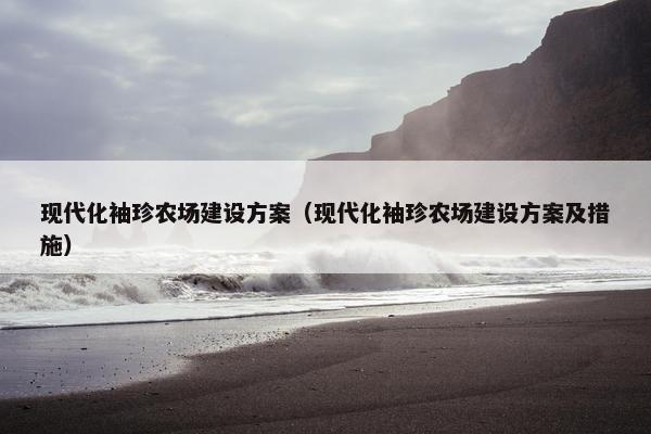现代化袖珍农场建设方案（现代化袖珍农场建设方案及措施）
