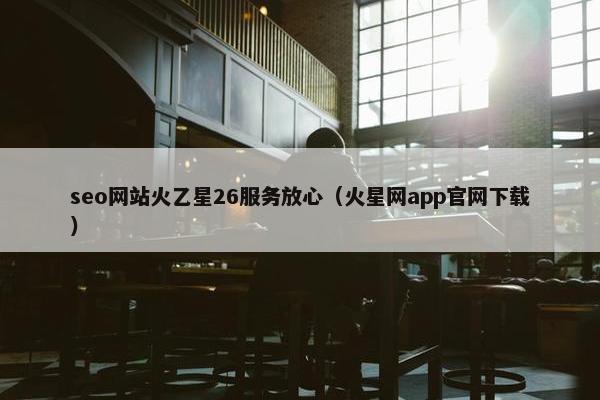 seo网站火乙星26服务放心（火星网app官网下载）