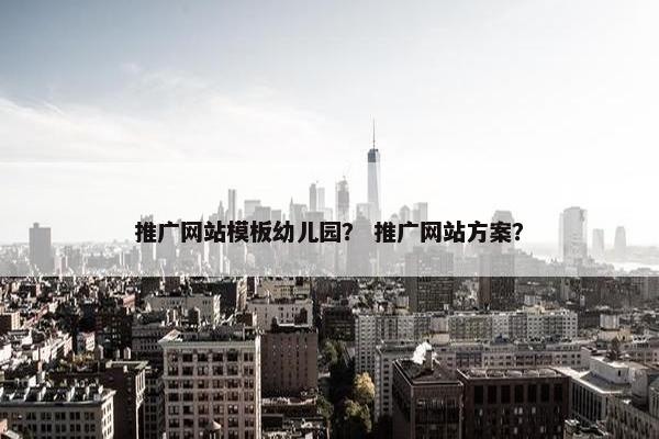 推广网站模板幼儿园？ 推广网站方案？