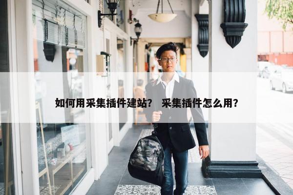 如何用采集插件建站？ 采集插件怎么用？