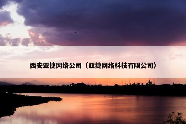 西安亚捷网络公司（亚捷网络科技有限公司）
