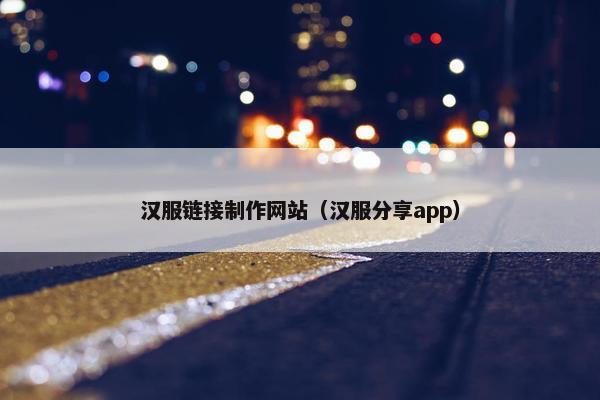 汉服链接制作网站（汉服分享app）