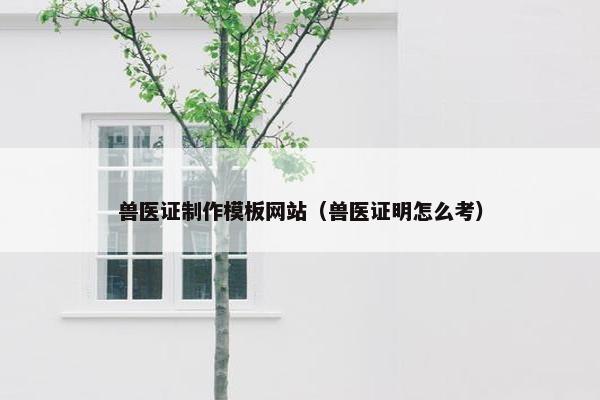 兽医证制作模板网站（兽医证明怎么考）