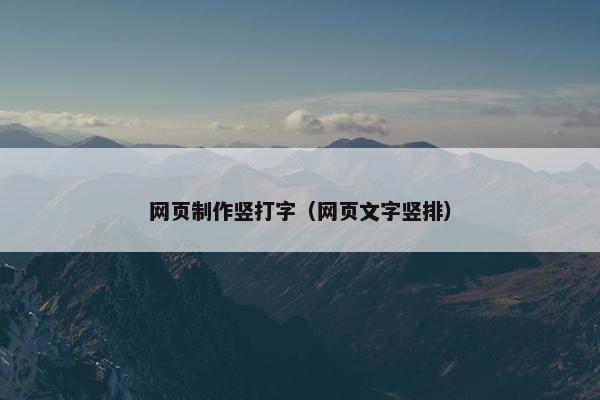 网页制作竖打字（网页文字竖排）
