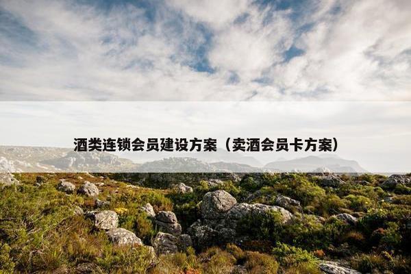 酒类连锁会员建设方案（卖酒会员卡方案）