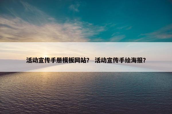 活动宣传手册模板网站？ 活动宣传手绘海报？