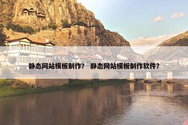 静态网站模板制作？ 静态网站模板制作软件？