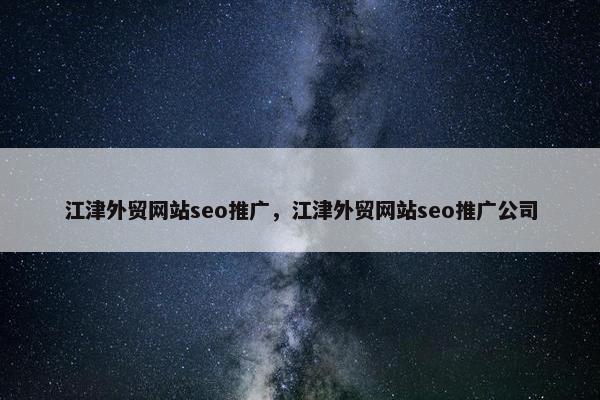 江津外贸网站seo推广，江津外贸网站seo推广公司