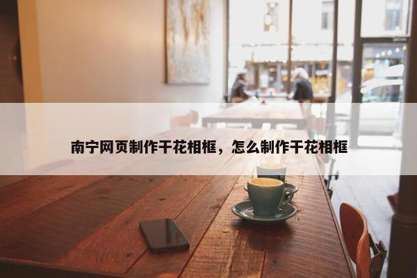 南宁网页制作干花相框，怎么制作干花相框