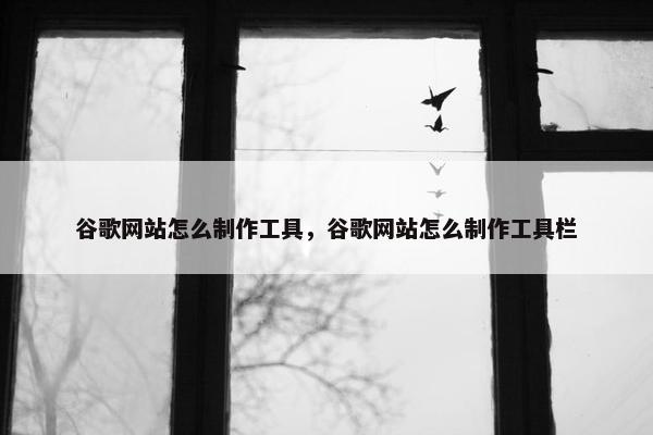 谷歌网站怎么制作工具，谷歌网站怎么制作工具栏