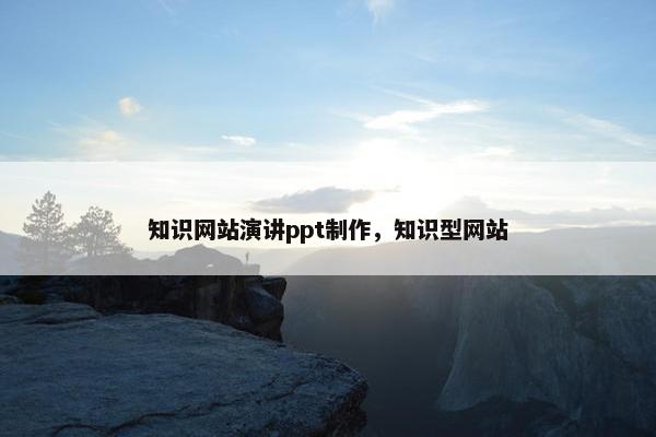 知识网站演讲ppt制作，知识型网站