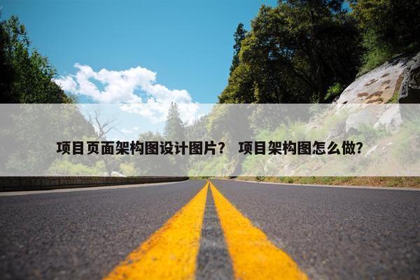 项目页面架构图设计图片？ 项目架构图怎么做？