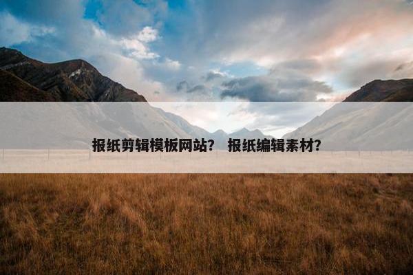 报纸剪辑模板网站？ 报纸编辑素材？