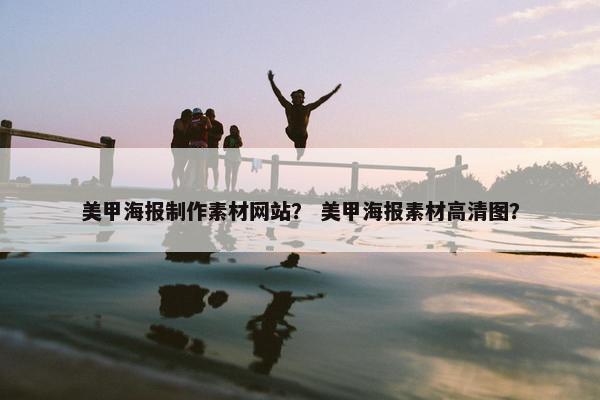 美甲海报制作素材网站？ 美甲海报素材高清图？