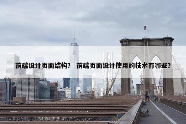 前端设计页面结构？ 前端页面设计使用的技术有哪些？