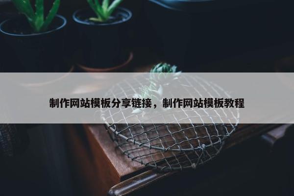 制作网站模板分享链接，制作网站模板教程