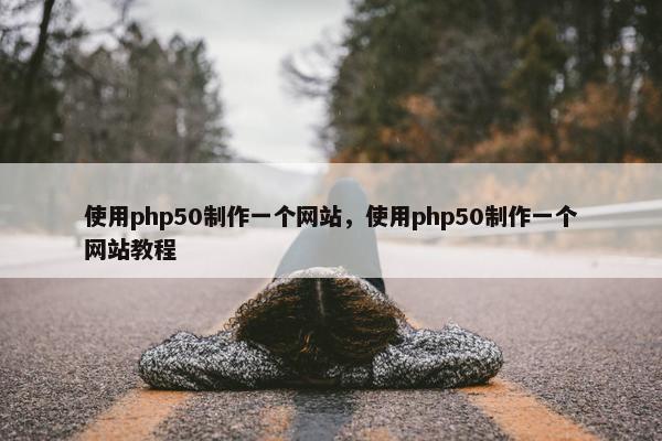 使用php50制作一个网站，使用php50制作一个网站教程