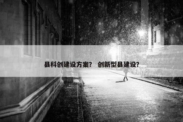 县科创建设方案？ 创新型县建设？