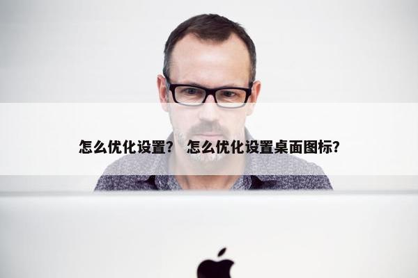 怎么优化设置？ 怎么优化设置桌面图标？