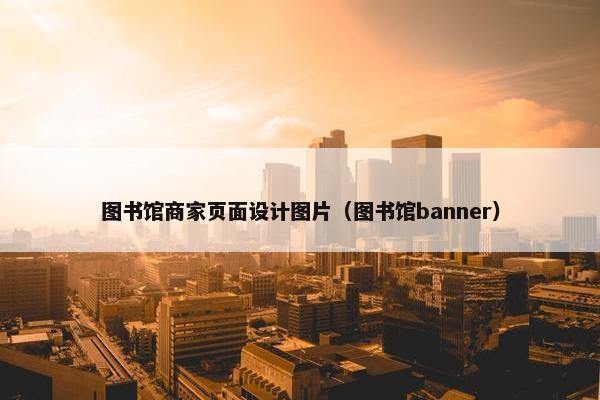 图书馆商家页面设计图片（图书馆banner）