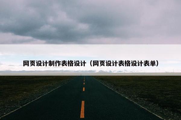网页设计制作表格设计（网页设计表格设计表单）