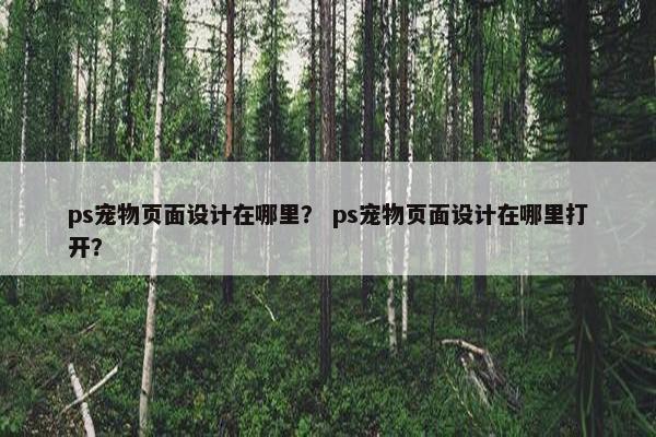 ps宠物页面设计在哪里？ ps宠物页面设计在哪里打开？