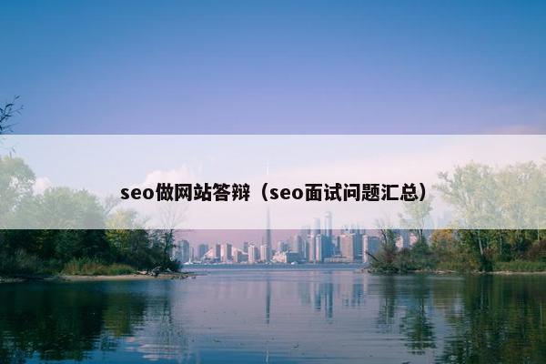 seo做网站答辩（seo面试问题汇总）