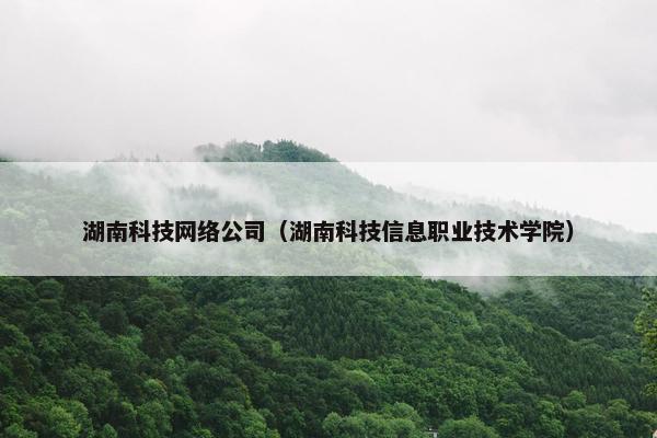 湖南科技网络公司（湖南科技信息职业技术学院）