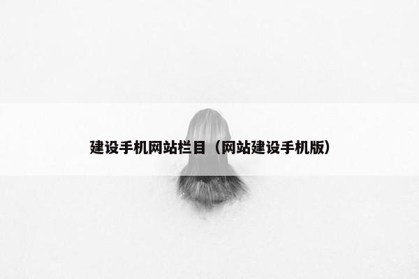 建设手机网站栏目（网站建设手机版）